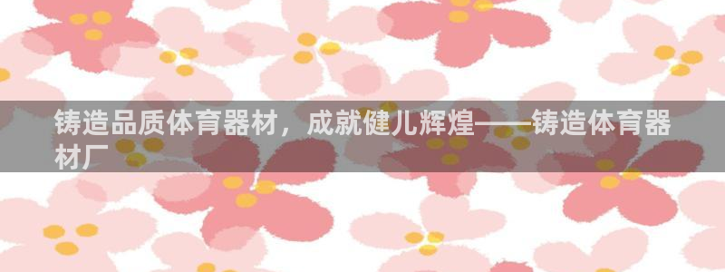 极悦平台注册登录：铸造品质体育器材，成就健儿辉煌——