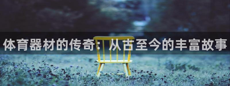 极悦娱乐登录拒绝访问怎么办啊：体育器材的传奇：从古至