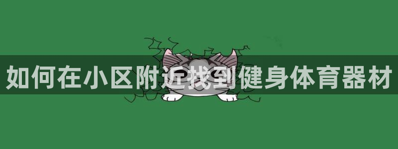 极悦官方网站app下载安卓：如何在小区附近找到健身体