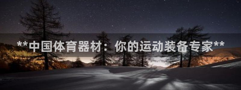 极悦平台使用注意事项：**中国体育器材：你的运动装备