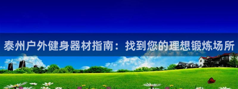 极悦娱乐负责人是谁：泰州户外健身器材指南：找到您的理