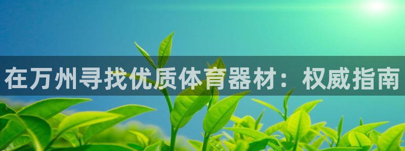 极悦平台官网入口登录：在万州寻找优质体育器材：权威指