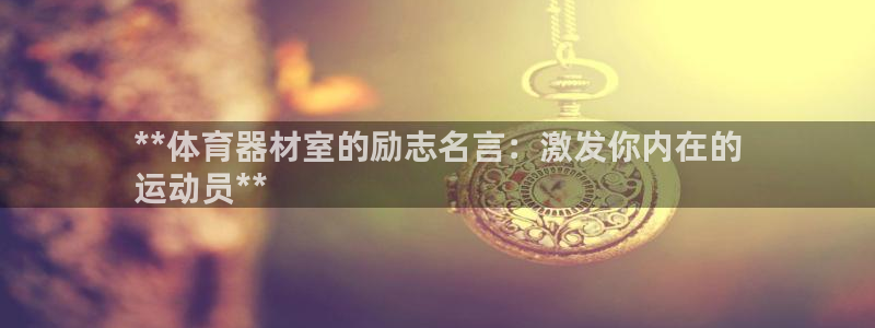 极悦平台非7O777：**体育器材室的励志名言：激发