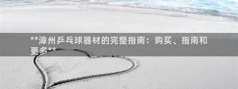 极悦平台注册流程视频：**漳州乒乓球器材的完整指南：