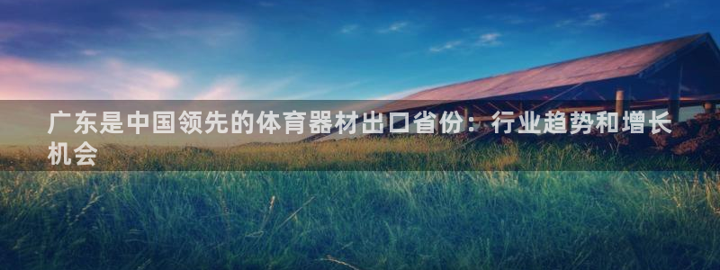 极悦平台官网登录不了了：广东是中国领先的体育器材出口