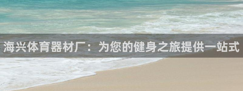 深圳极悦文化传媒有限公司：海兴体育器材厂：为您的健身