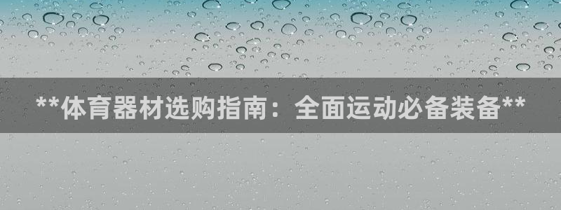 极悦平台注册用户名格式是什么：**体育器材选购指南：