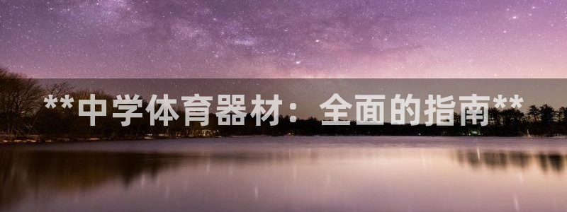 极悦平台注册登录入口在哪：**中学体育器材：全面的指