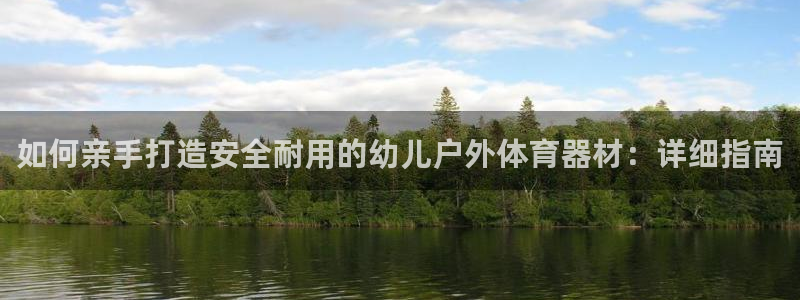 极悦平台官网登录：如何亲手打造安全耐用的幼儿户外体育