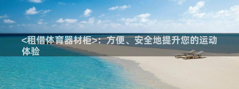 极悦平台登录最新版本更新内容是什么：<租借体育器材柜