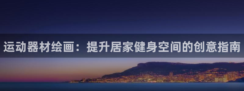 极悦娱乐登录拒绝访问怎么办：运动器材绘画：提升居家健