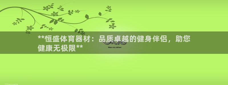极悦平台注册用户名验证：**恒盛体育器材：品质卓越的