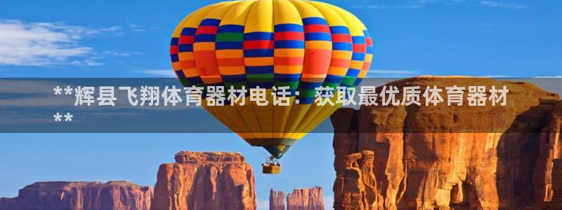 极悦平台网址皮皮虾：**辉县飞翔体育器材电话：获取最