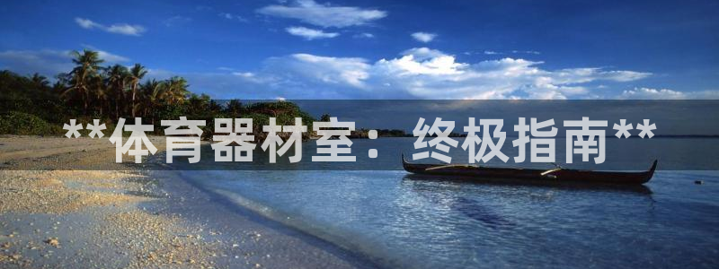 极悦官方网站入口网址大全：**体育器材室：终极指南*