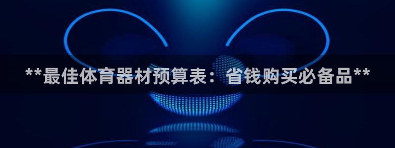 极悦平台官方网站首页：**最佳体育器材预算表：省钱购