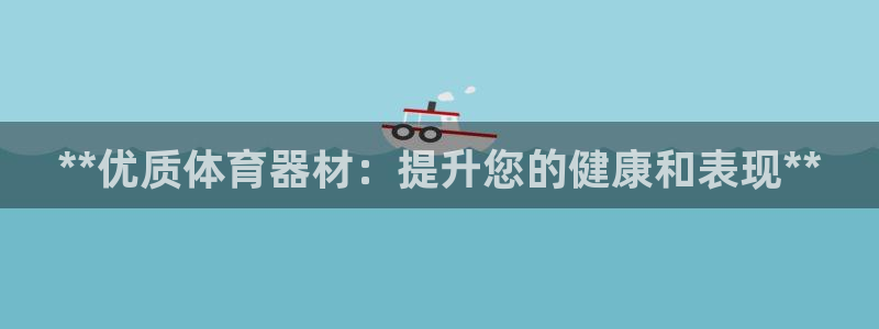 极悦娱乐是资金盘吗：**优质体育器材：提升您的健康和