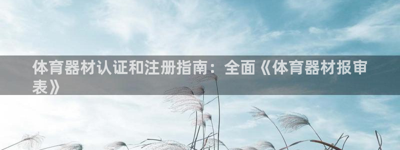 极悦平台平台注册方法与步骤：体育器材认证和注册指南：