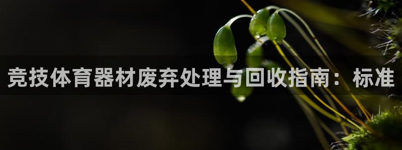 极悦官方网站app下载：竞技体育器材废弃处理与回收指