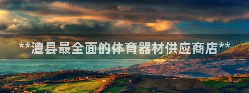 极悦平台官方网站入口链接下载：**澧县最全面的体育器