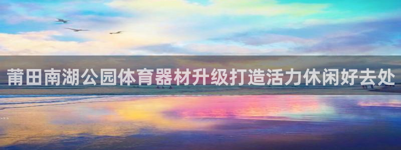 极悦平台注册流程详解图片：莆田南湖公园体育器材升级打