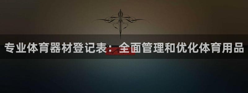 极悦平台注册流程详解图片：专业体育器材登记表：全面管