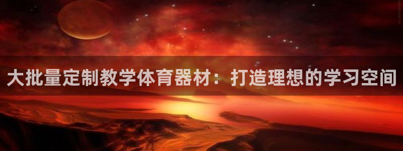 极悦平台官方网站登录：大批量定制教学体育器材：打造理