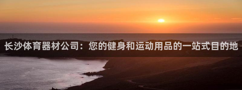 极悦娱乐官网下载：长沙体育器材公司：您的健身和运动用