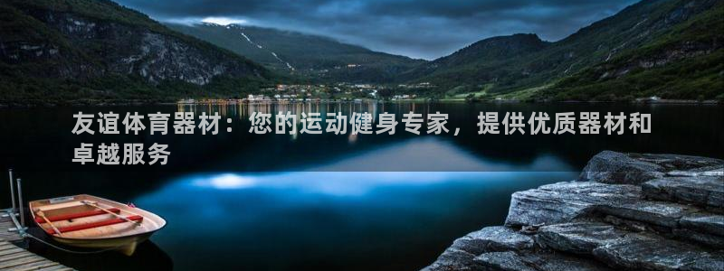 极悦平台官网登录不了怎么回事：友谊体育器材：您的运动