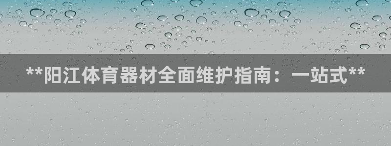 极悦牙膏怎么样好不好：**阳江体育器材全面维护指南：