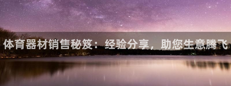 极悦娱乐官网下载安装：体育器材销售秘笈：经验分享，助