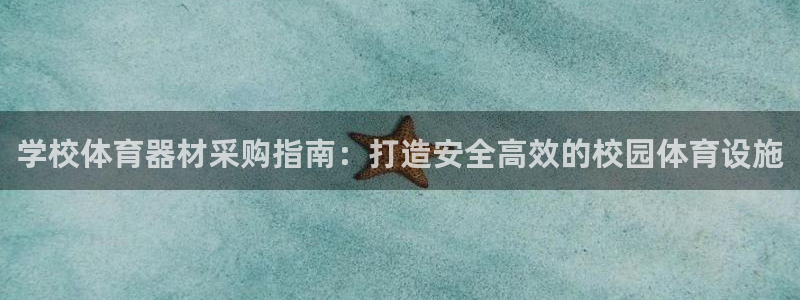 极悦平台官方网站入口网址：学校体育器材采购指南：打造