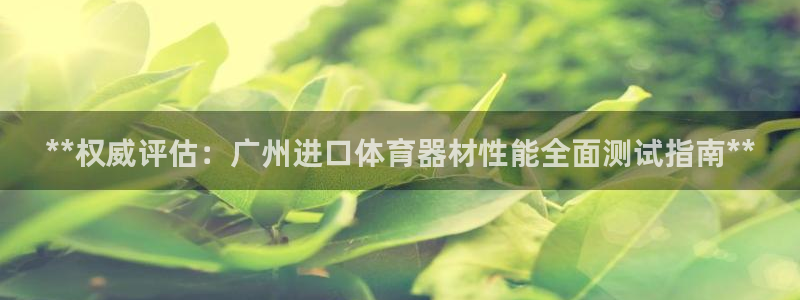 极悦娱乐官网最新版本更新内容下载：**权威评估：广州