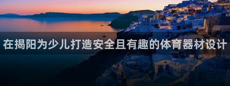 极悦官网登录：在揭阳为少儿打造安全且有趣的体育器材设