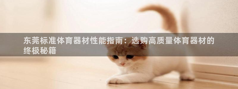 极悦官方网站入口网址是多少：东莞标准体育器材性能指南