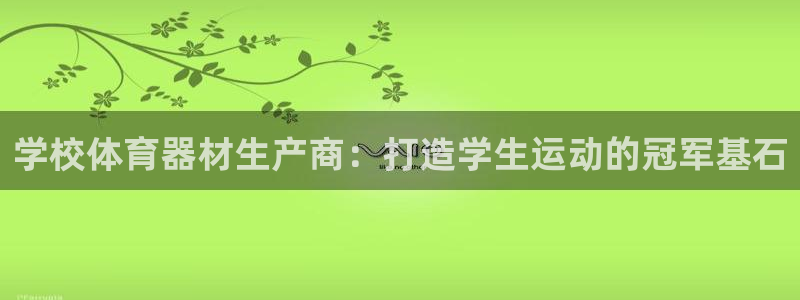 极悦平台使用教程视频：学校体育器材生产商：打造学生运