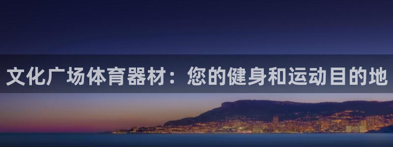 极悦官网的登录方法是什么：文化广场体育器材：您的健身