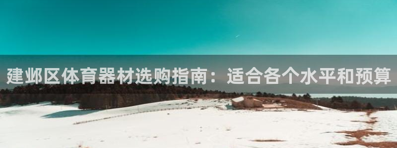 极悦平台官方网站入口链接下载：建邺区体育器材选购指南