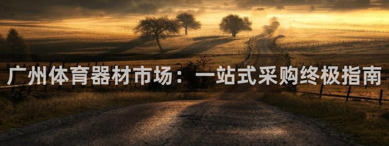 极悦官网登录入口网址：广州体育器材市场：一站式采购终