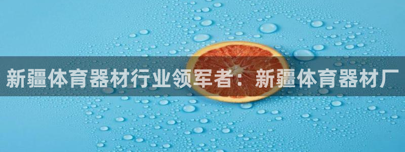 极悦平台是干什么的：新疆体育器材行业领军者：新疆体育