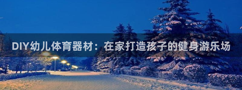 极悦娱乐百科百度贴吧：DIY幼儿体育器材：在家打造孩