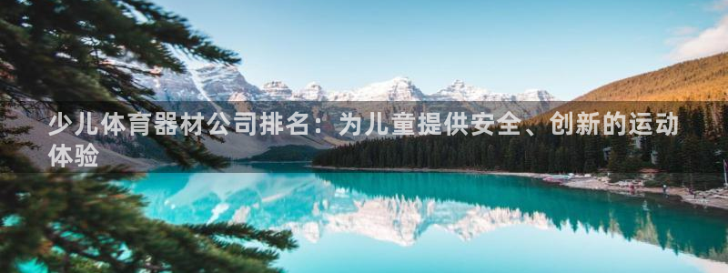 极悦平台客服的联系方式是什么：少儿体育器材公司排名：