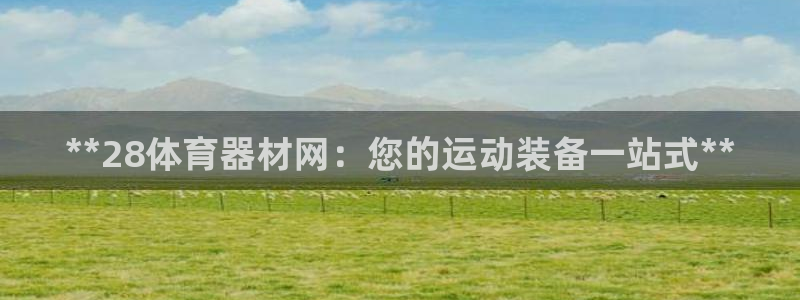 极悦平台登录方式有哪些：**28体育器材网：您的运动装备一站