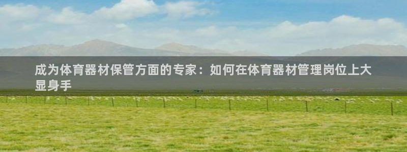 极悦平台注册失败如何解决：成为体育器材保管方面的专家：如何在