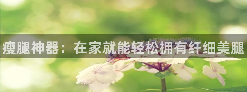 极悦平台是什么：瘦腿神器：在家就能轻松拥有纤细美腿