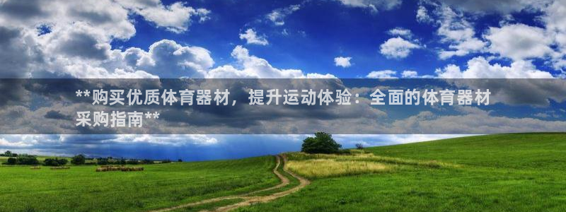 极悦平台注册流程视频：**购买优质体育器材，提升运动
