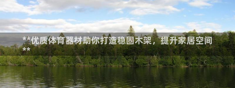 极悦平台官方网站下载安装：**优质体育器材助你打造稳固木架，