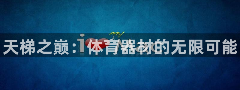 极悦平台发7O777：天梯之巅：体育器材的无限可能