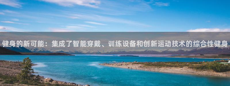 极悦平台官网登录不了怎么回事：健身的新可能：集成了智能穿戴、