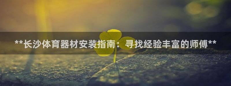 舒客极悦牙膏：**长沙体育器材安装指南：寻找经验丰富