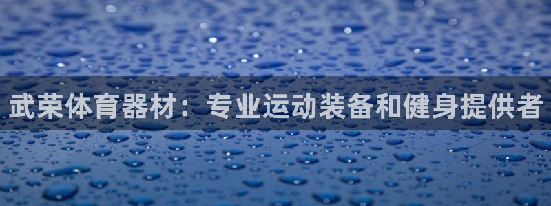 极悦平台登录入口注册账号：武荣体育器材：专业运动装备